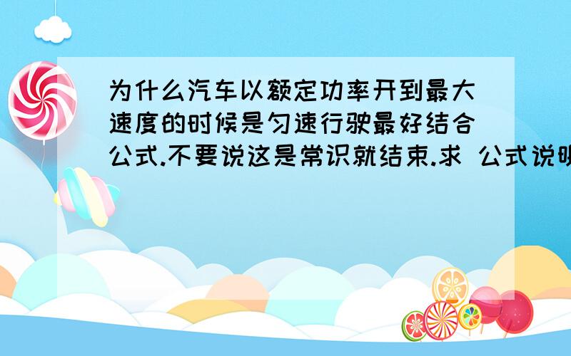 为什么汽车以额定功率开到最大速度的时候是匀速行驶最好结合公式.不要说这是常识就结束.求 公式说明