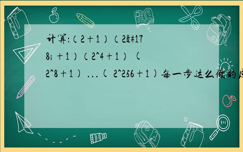 计算：（2+1）（2²+1）（2^4+1） (2^8+1) ...( 2^256+1)每一步这么做的原因 答得好有加分