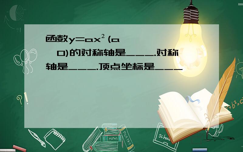 函数y=ax²(a≠0)的对称轴是___.对称轴是___.顶点坐标是___,