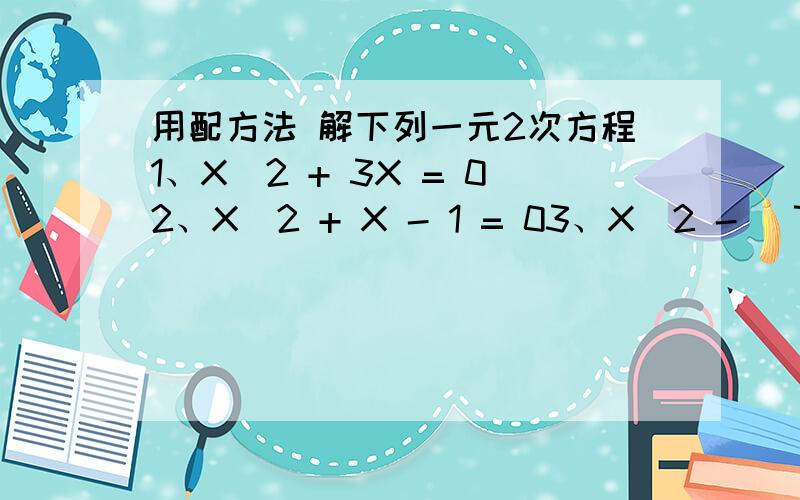 用配方法 解下列一元2次方程1、X^2 + 3X = 02、X^2 + X - 1 = 03、X^2 - (7/2)X + 3/2 = 04、用配方法证明：无论X为任何实数,代数式 X^2 - 4X + 4.5 的值恒大于零.5、求证：关于X的方程（a^2 - 8a + 20)X^2 + 2aX + 1