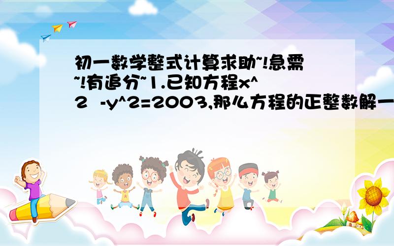 初一数学整式计算求助~!急需~!有追分~1.已知方程x^2  -y^2=2003,那么方程的正整数解一共有几个?2.已知(x+my)(x+ny)=x^2+2xy-6Y^2,求-(m+n)mn值 (写出集体步骤)