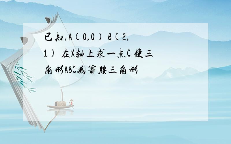 已知,A(0,0) B(2,1) 在X轴上求一点C 使三角形ABC为等腰三角形