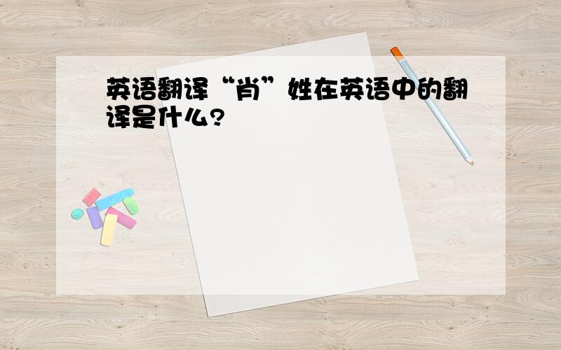 英语翻译“肖”姓在英语中的翻译是什么?