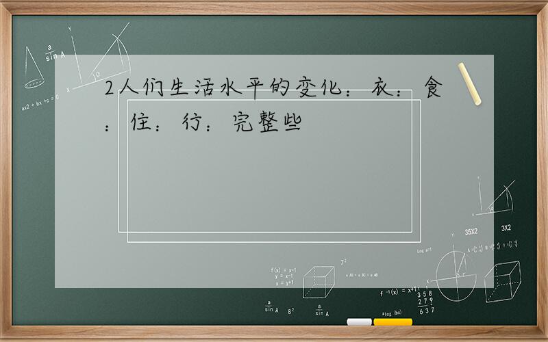 2人们生活水平的变化：衣：食：住：行：完整些