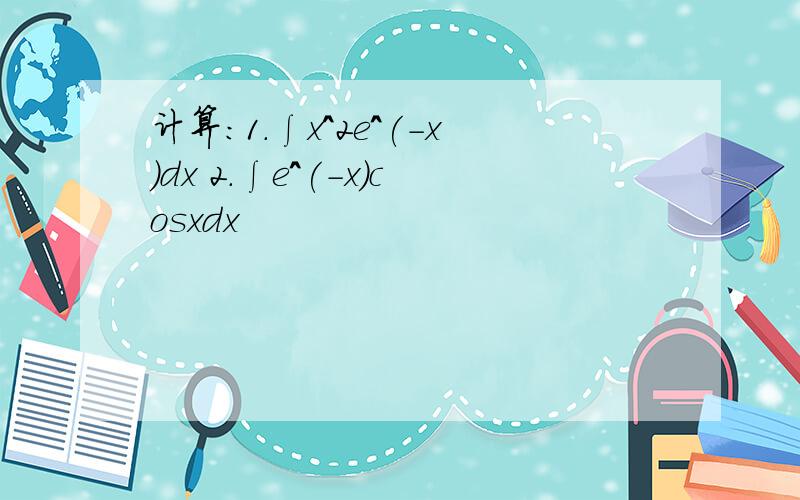 计算：1.∫x^2e^(-x)dx 2.∫e^(-x)cosxdx