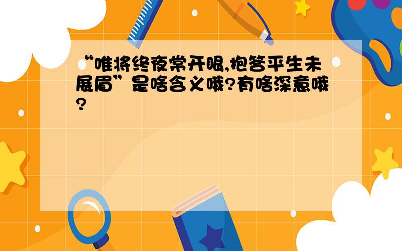 “唯将终夜常开眼,抱答平生未展眉”是啥含义哦?有啥深意哦?