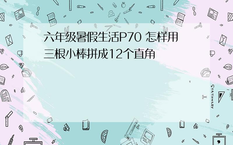 六年级暑假生活P70 怎样用三根小棒拼成12个直角