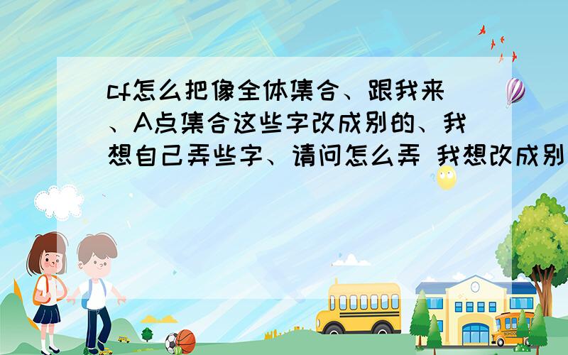 cf怎么把像全体集合、跟我来、A点集合这些字改成别的、我想自己弄些字、请问怎么弄 我想改成别的