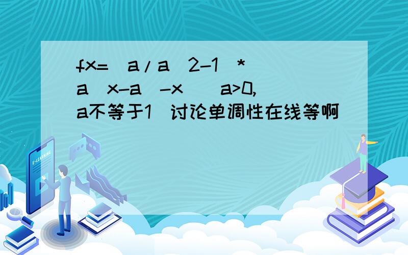 fx=(a/a^2-1)*(a^x-a^-x)(a>0,a不等于1)讨论单调性在线等啊