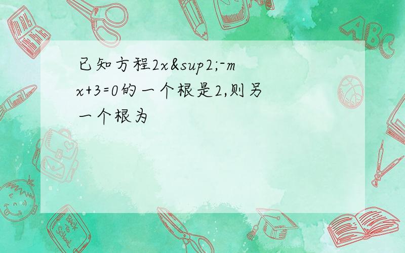 已知方程2x²-mx+3=0的一个根是2,则另一个根为