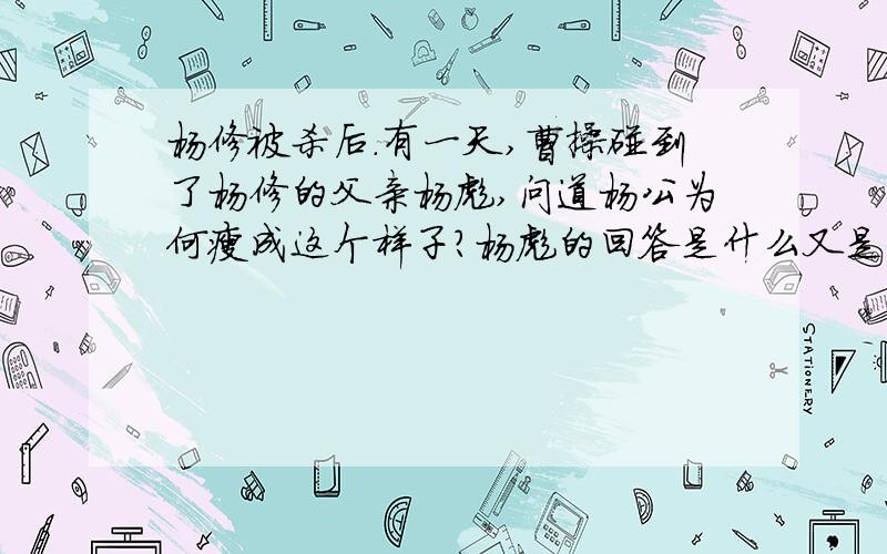 杨修被杀后.有一天,曹操碰到了杨修的父亲杨彪,问道杨公为何瘦成这个样子?杨彪的回答是什么又是什么意