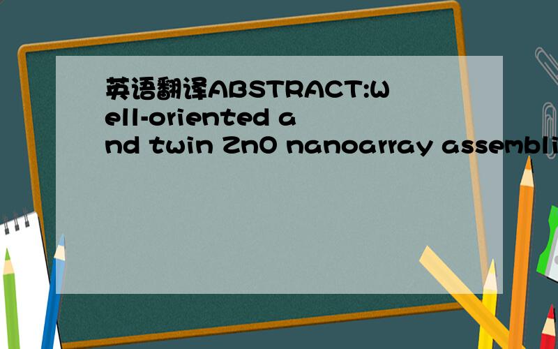 英语翻译ABSTRACT:Well-oriented and twin ZnO nanoarray assemblies have been fabricated using the aqueous solution deposition technique at low temperature.Polyethylenimine was added to the zinc nitrate hex hydrate hexamethylenetetramine aqueous sol