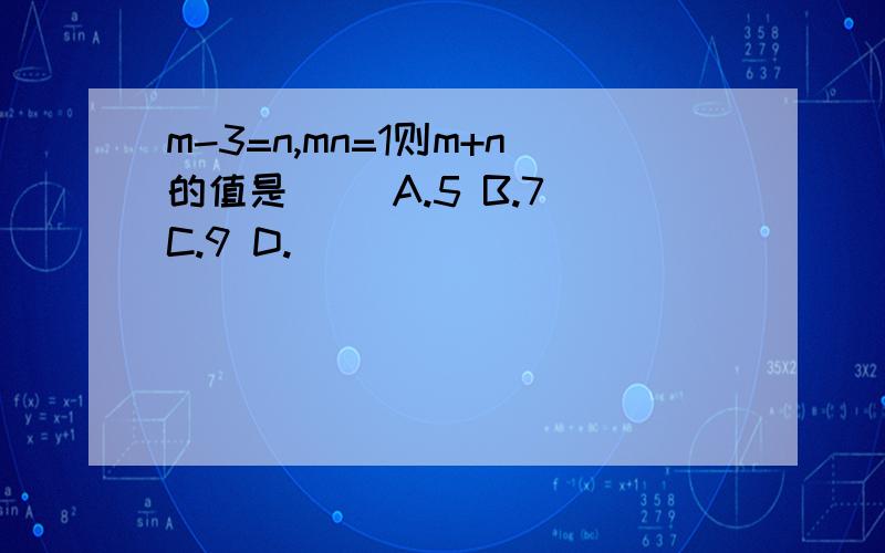 m-3=n,mn=1则m+n的值是（ ）A.5 B.7 C.9 D.