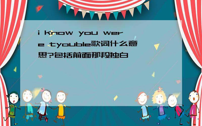 i know you were tyouble歌词什么意思?包括前面那段独白