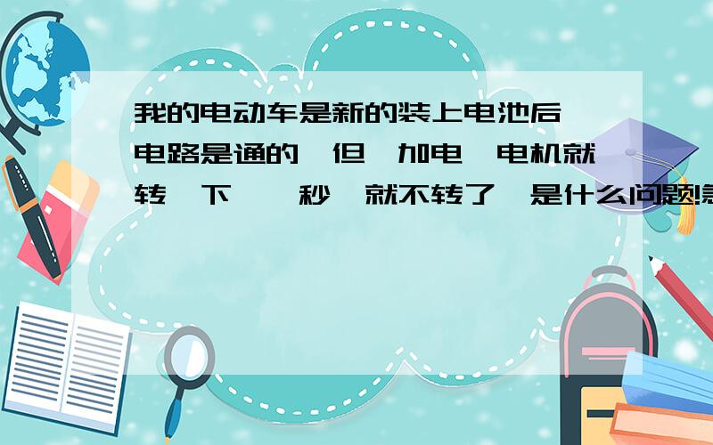 我的电动车是新的装上电池后,电路是通的,但一加电,电机就转一下,一秒,就不转了,是什么问题!急