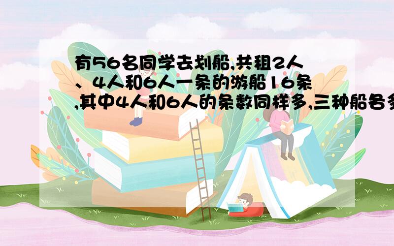 有56名同学去划船,共租2人、4人和6人一条的游船16条,其中4人和6人的条数同样多,三种船各多少条?