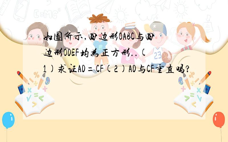 如图所示,四边形OABC与四边形ODEF均为正方形..(1)求证AD=CF(2)AD与CF垂直吗?