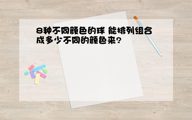 8种不同颜色的球 能排列组合成多少不同的颜色来?