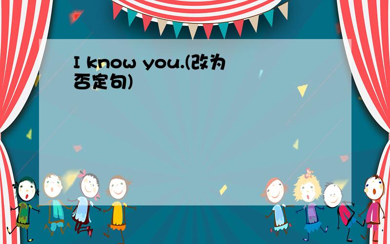 I know you.(改为否定句)