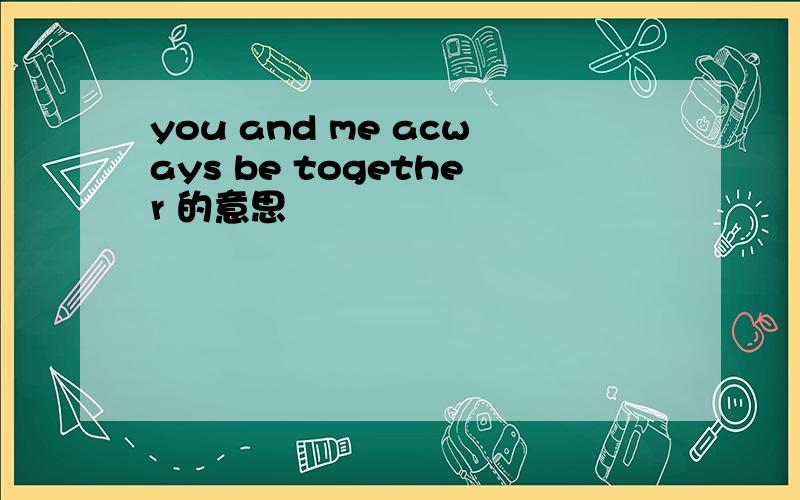 you and me acways be together 的意思