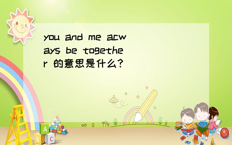 you and me acways be together 的意思是什么?