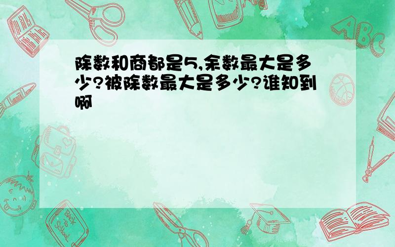 除数和商都是5,余数最大是多少?被除数最大是多少?谁知到啊