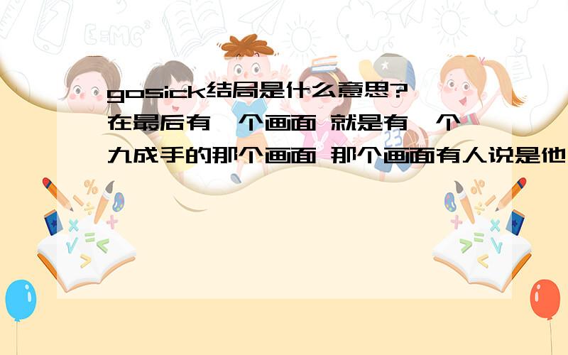 gosick结局是什么意思?在最后有一个画面 就是有一个九成手的那个画面 那个画面有人说是他已经死了 那最后他们俩结婚 这又是怎么回事啊.