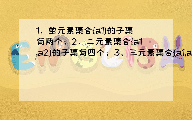 1、单元素集合{a1}的子集有两个；2、二元素集合{a1,a2}的子集有四个；3、三元素集合{a1,a2,a3}的子集有八个：证明：n元素集合的子集有2的n次方个?