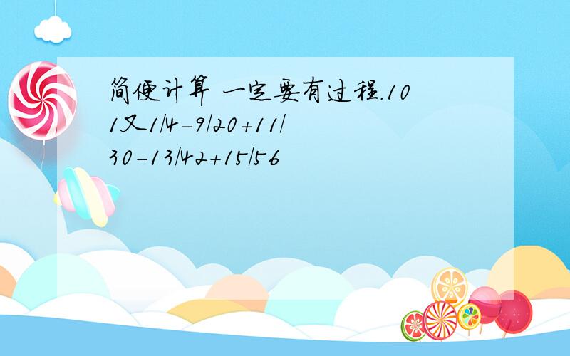 简便计算 一定要有过程.101又1/4－9/20＋11/30－13/42＋15/56