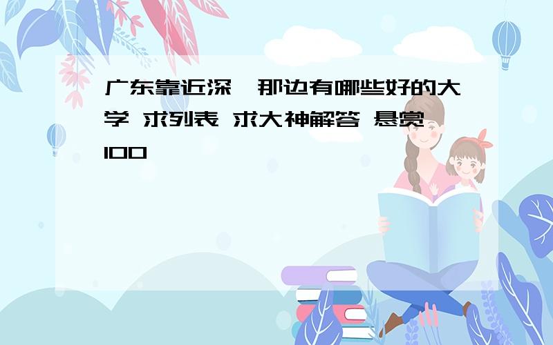广东靠近深圳那边有哪些好的大学 求列表 求大神解答 悬赏100