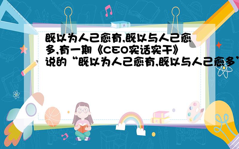 既以为人己愈有,既以与人己愈多,有一期《CEO实话实干》说的“既以为人己愈有,既以与人己愈多”是什么意思?汤臣倍健董事长的那期