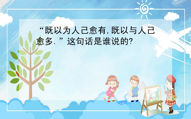 “既以为人己愈有,既以与人己愈多.”这句话是谁说的?