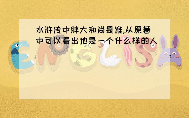 水浒传中胖大和尚是谁,从原著中可以看出他是一个什么样的人