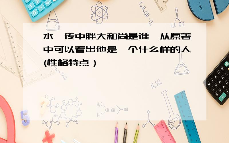 水浒传中胖大和尚是谁,从原著中可以看出他是一个什么样的人(性格特点）