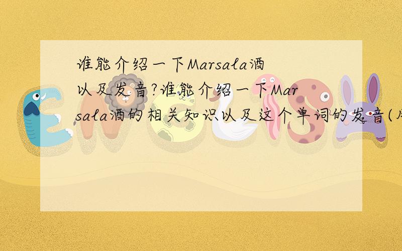 谁能介绍一下Marsala酒以及发音?谁能介绍一下Marsala酒的相关知识以及这个单词的发音(用中文和音标标注出来)