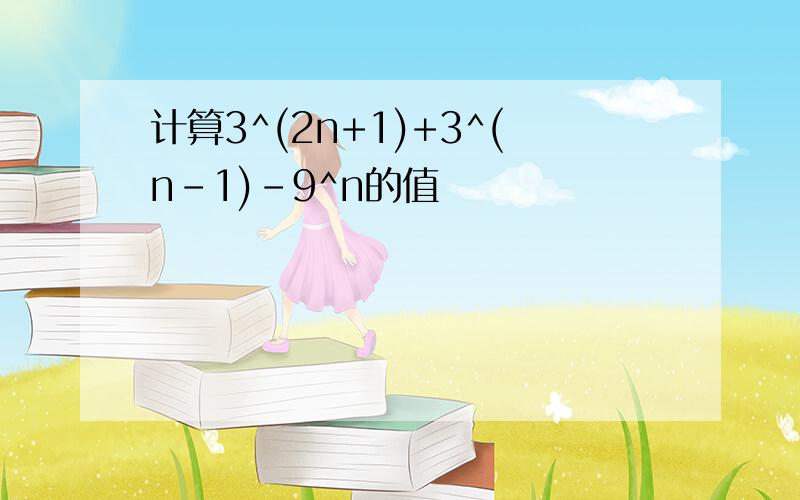 计算3^(2n+1)+3^(n-1)-9^n的值