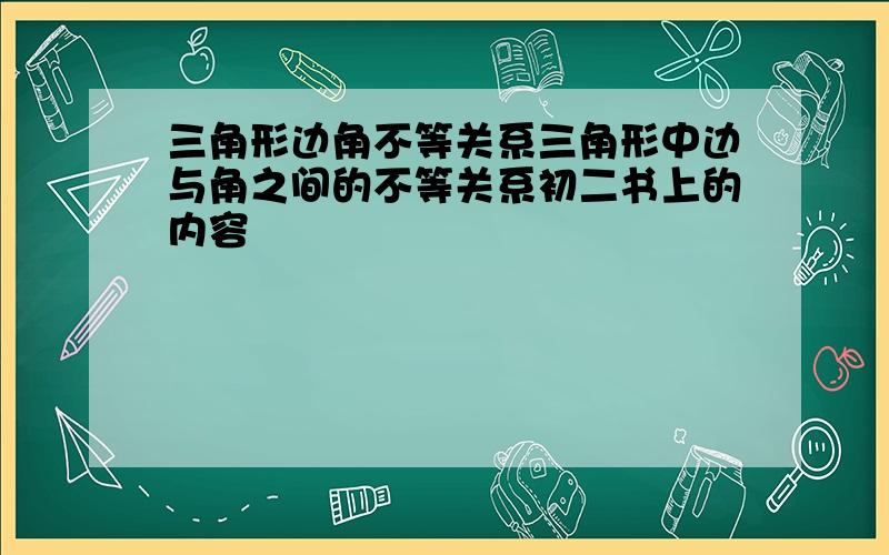 三角形边角不等关系三角形中边与角之间的不等关系初二书上的内容