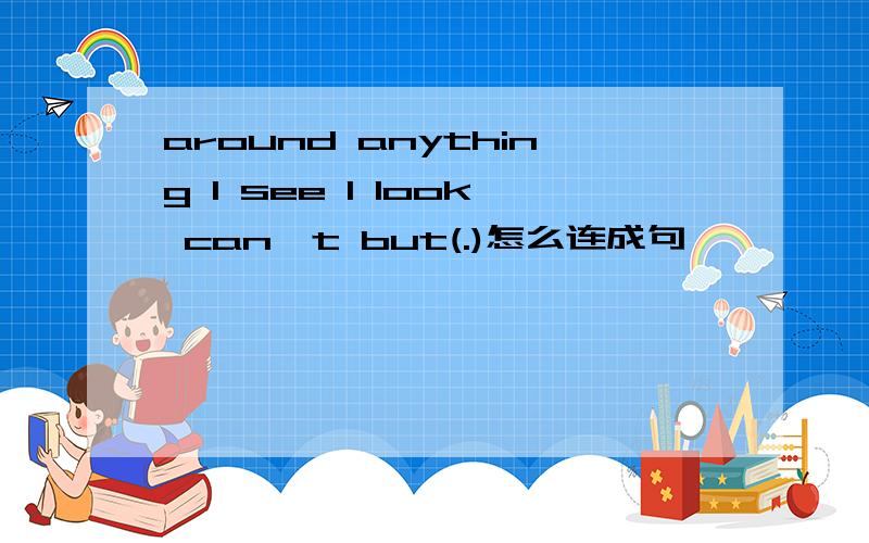 around anything l see l look can't but(.)怎么连成句