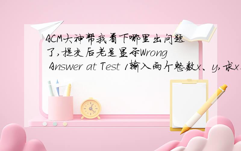 ACM大神帮我看下哪里出问题了,提交后老是显示Wrong Answer at Test 1输入两个整数x、y,求x、y之和、差、积、x/y的商和余数 ,样例输入1 1样例输出2 0 1 1 0 #include using namespace std;int main(){int x,y,a,b,c,d,e