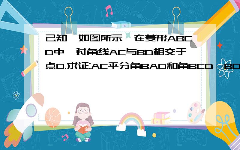 已知,如图所示,在菱形ABCD中,对角线AC与BD相交于点O.求证:AC平分角BAD和角BCD,BD平分角和角ADC