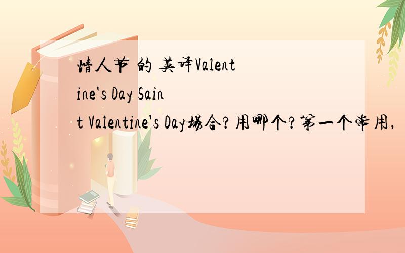 情人节 的 英译Valentine's Day Saint Valentine's Day场合?用哪个?第一个常用,