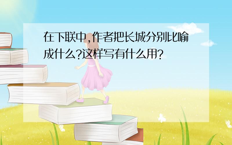 在下联中,作者把长城分别比喻成什么?这样写有什么用?