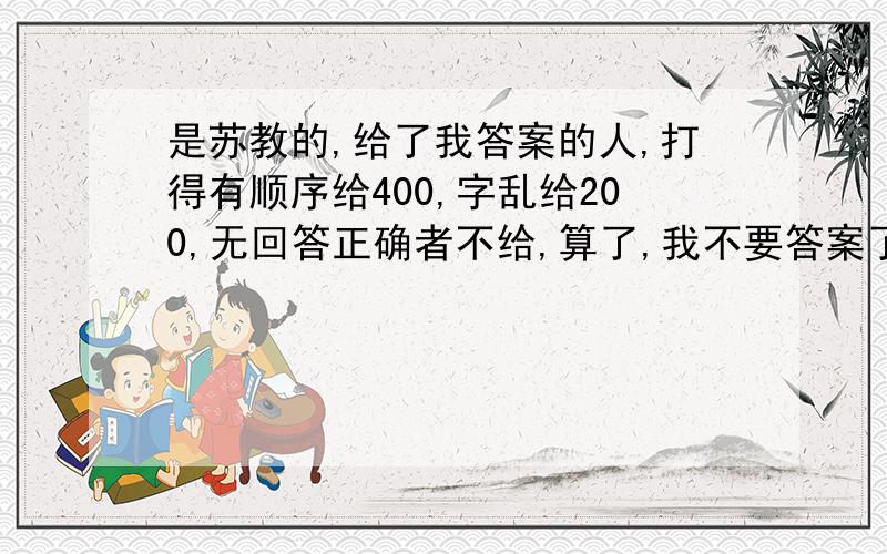 是苏教的,给了我答案的人,打得有顺序给400,字乱给200,无回答正确者不给,算了,我不要答案了,只要告诉我买的地方,我给他100分