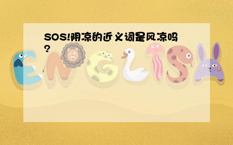 SOS!阴凉的近义词是风凉吗?