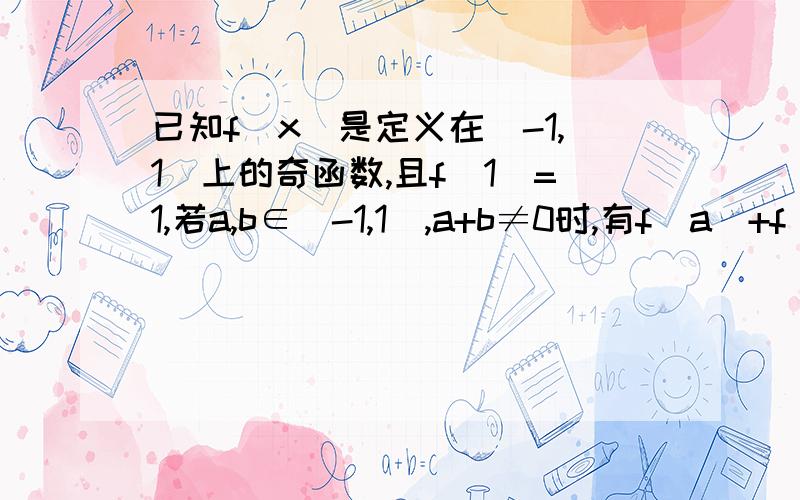 已知f(x)是定义在[-1,1]上的奇函数,且f(1)=1,若a,b∈[-1,1],a+b≠0时,有f(a)+f(b)/a+b＞0成立.（1）判断f（x）在[-1,1]上的单调性,并证明；（2）解不等式：f（x+（1/2））＜f（1/x-1）