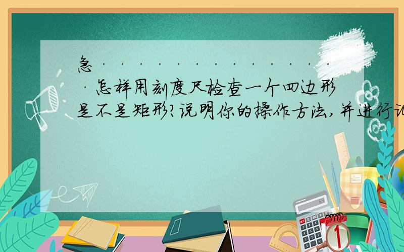 急··············怎样用刻度尺检查一个四边形是不是矩形?说明你的操作方法,并进行证明