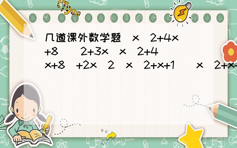 几道课外数学题(x^2+4x+8)^2+3x(x^2+4x+8)+2x^2(x^2+x+1)(x^2+x+2)-12(x-3)(x-1)(x+2)(x+4)+24若9x^2-30x+A^2是一个完全平方,则A=_____abx^2-(ac-b^2)x-bc=(ax______)(bx_______)