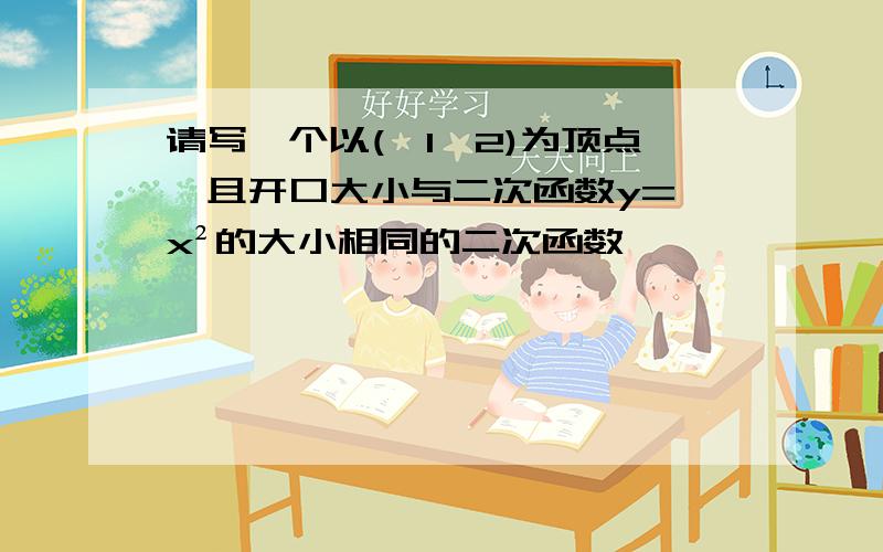 请写一个以(一1,2)为顶点,且开口大小与二次函数y=一x²的大小相同的二次函数