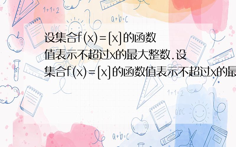 设集合f(x)=[x]的函数值表示不超过x的最大整数.设集合f(x)=[x]的函数值表示不超过x的最大整数,例如,[-3.5]=-4,[2.1]=2.当x属于(-2.5,3]时,写出函数f(x)的解析式...