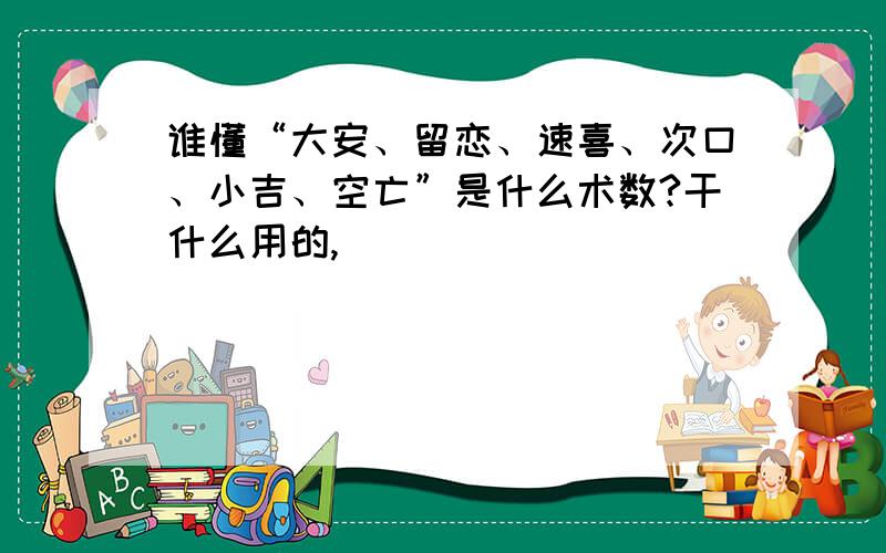 谁懂“大安、留恋、速喜、次口、小吉、空亡”是什么术数?干什么用的,